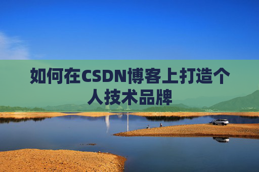 如何在CSDN博客上打造个人技术品牌